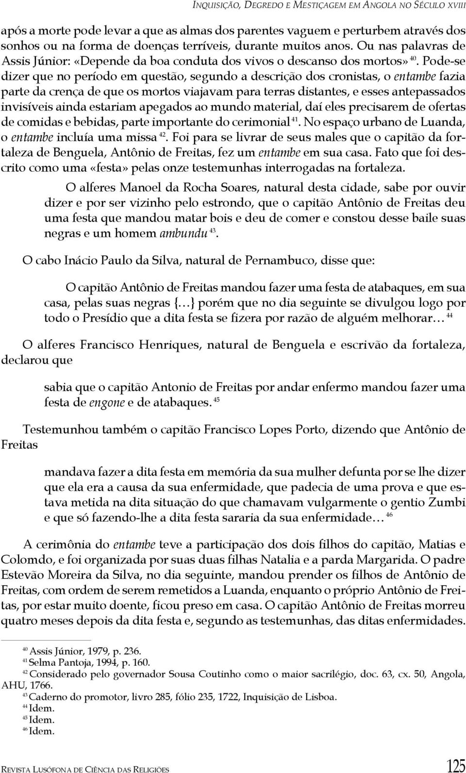 Pode-se dizer que no período em questão, segundo a descrição dos cronistas, o entambe fazia parte da crença de que os mortos viajavam para terras distantes, e esses antepassados invisíveis ainda