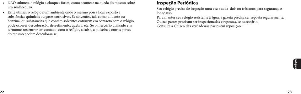 Se solventes, tais como diluente ou benzina, ou substâncias que contêm solventes entrarem em contacto com o relógio, pode ocorrer descoloração, derretimento, quebra, etc.