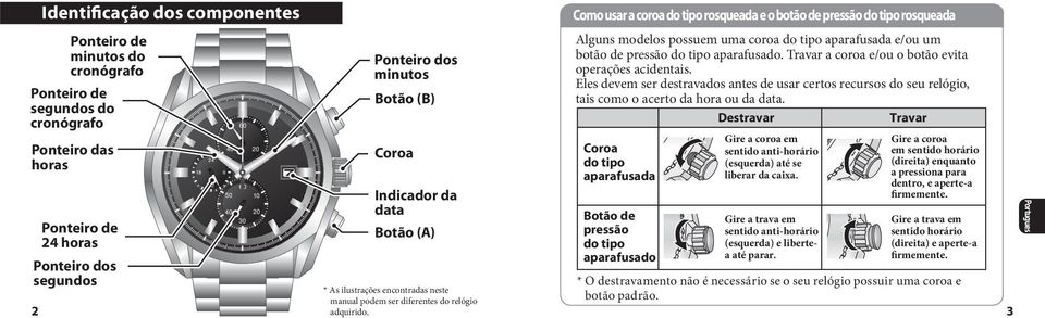 aparafusado. Travar a coroa e/ou o botão evita operações acidentais. Eles devem ser destravados antes de usar certos recursos do seu relógio, tais como o acerto da hora ou da data.