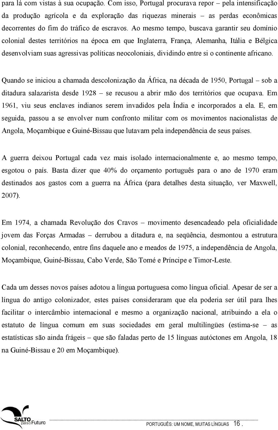 Ao mesmo tempo, buscava garantir seu domínio colonial destes territórios na época em que Inglaterra, França, Alemanha, Itália e Bélgica desenvolviam suas agressivas políticas neocoloniais, dividindo