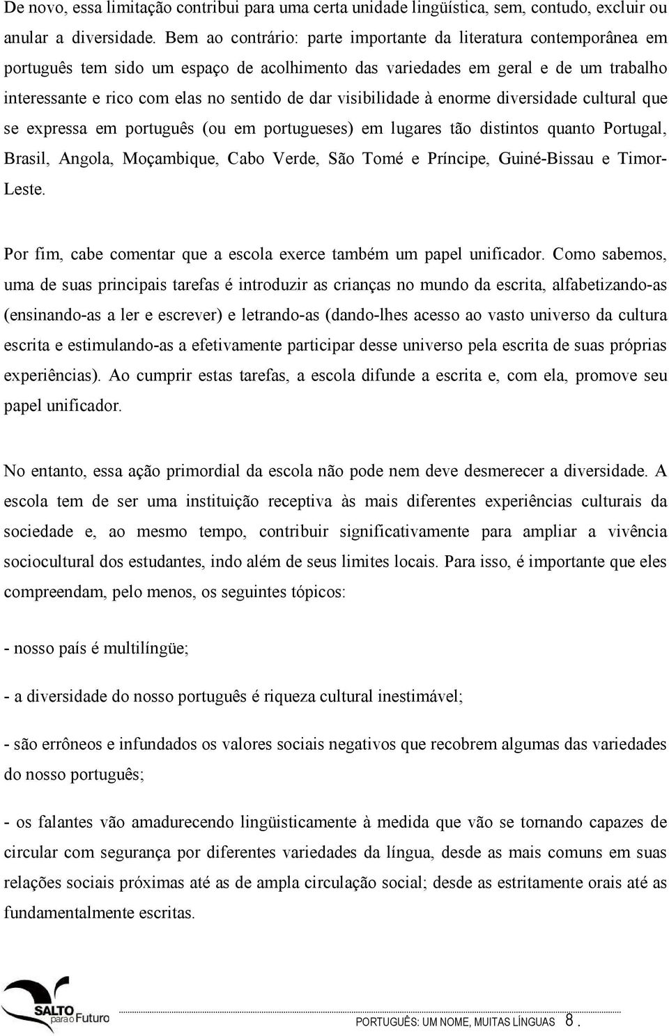 visibilidade à enorme diversidade cultural que se expressa em português (ou em portugueses) em lugares tão distintos quanto Portugal, Brasil, Angola, Moçambique, Cabo Verde, São Tomé e Príncipe,