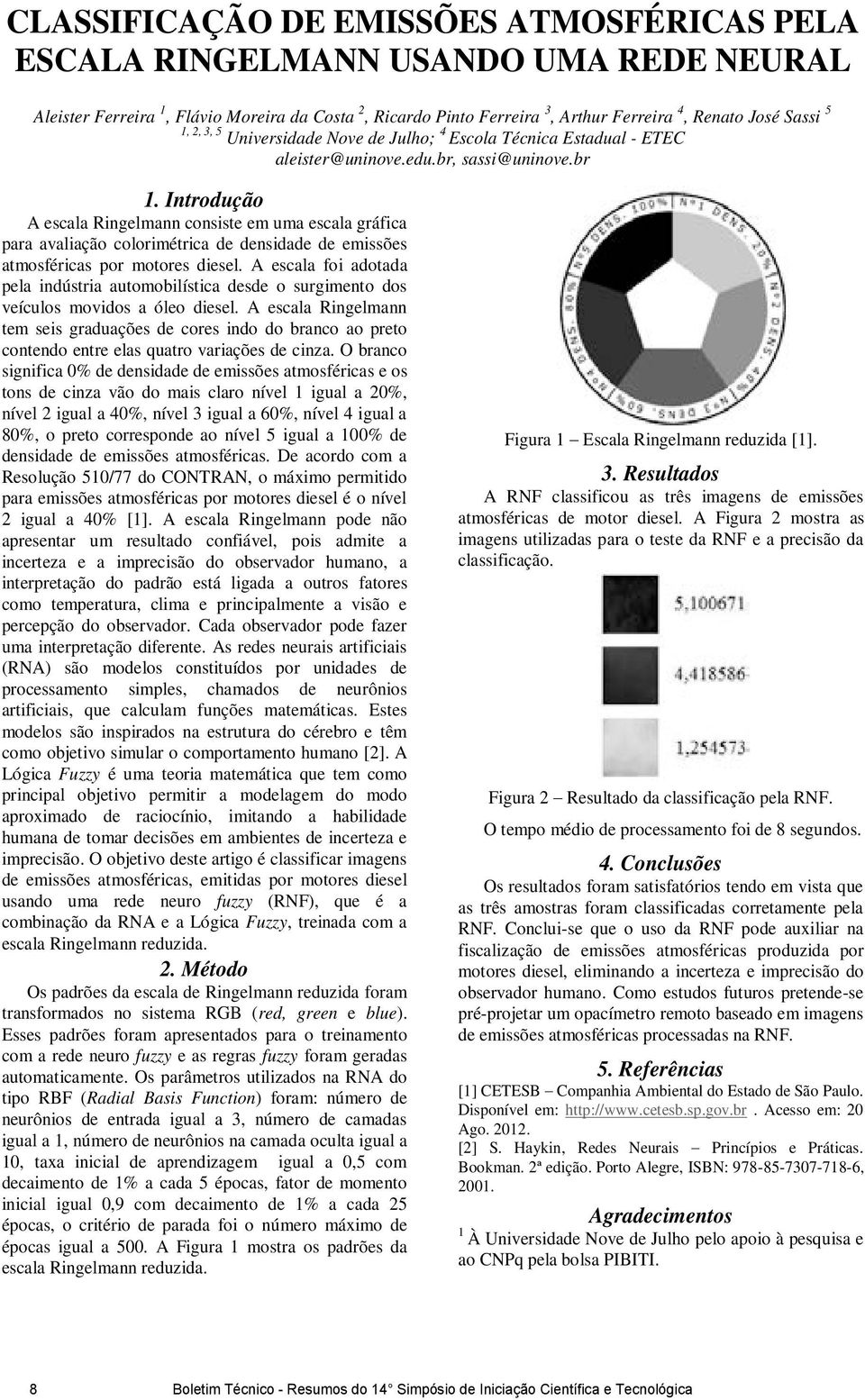 br A escala Ringelmann consiste em uma escala gráfica para avaliação colorimétrica de densidade de emissões atmosféricas por motores diesel.