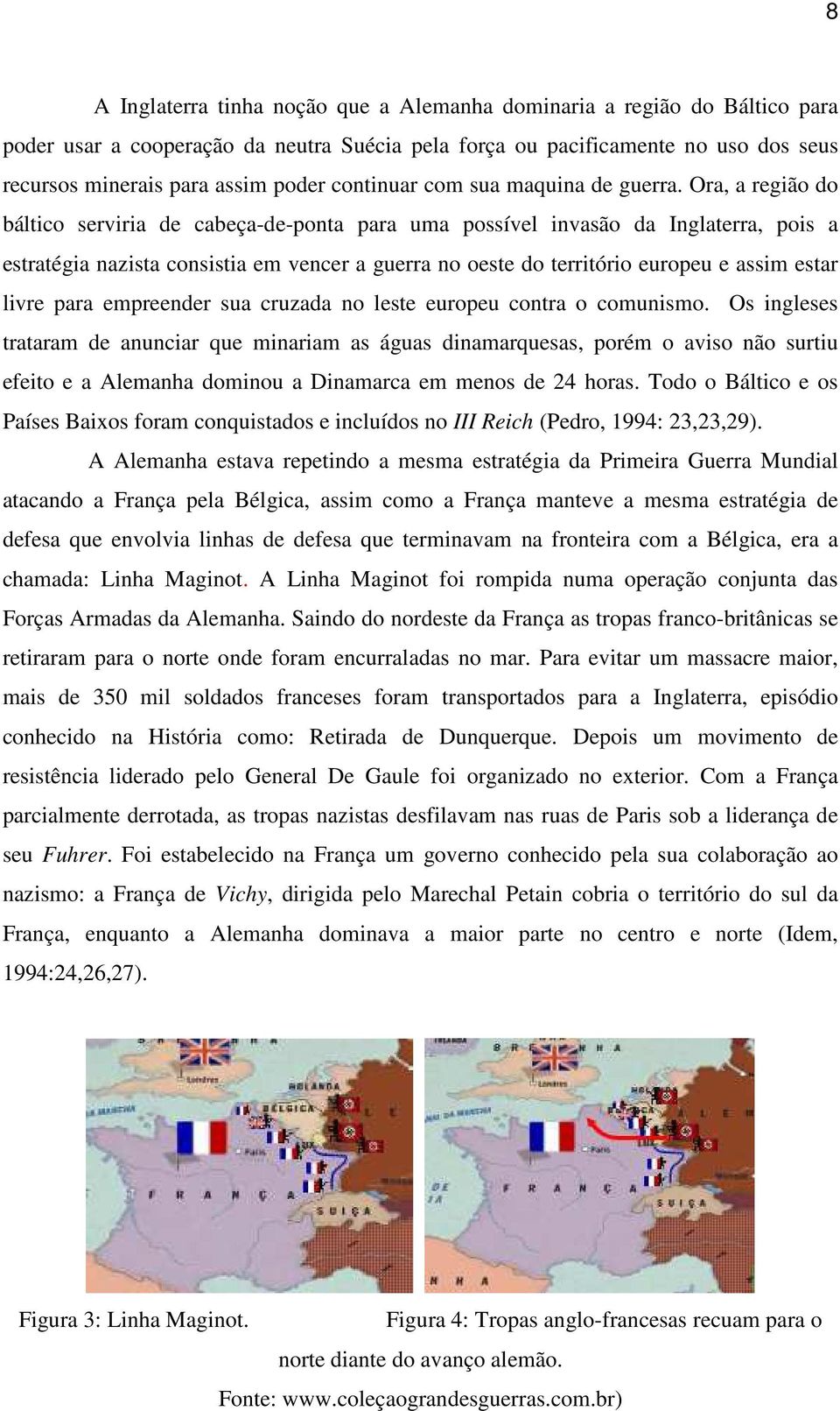 Ora, a região do báltico serviria de cabeça-de-ponta para uma possível invasão da Inglaterra, pois a estratégia nazista consistia em vencer a guerra no oeste do território europeu e assim estar livre