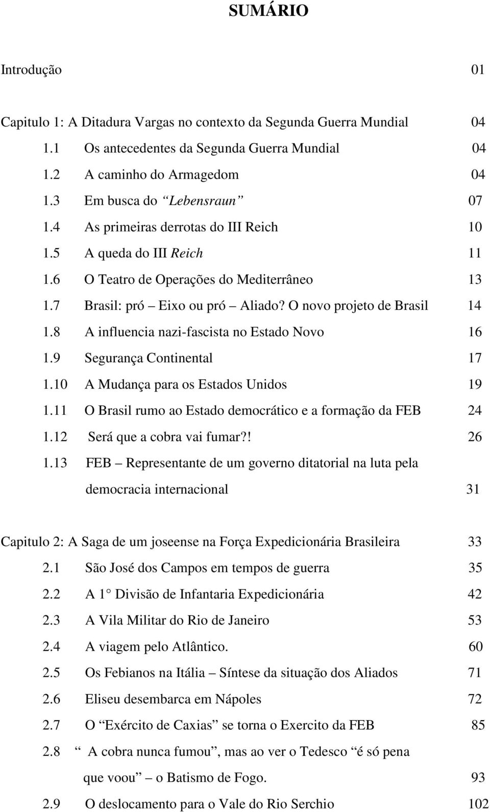 O novo projeto de Brasil 14 1.8 A influencia nazi-fascista no Estado Novo 16 1.9 Segurança Continental 17 1.10 A Mudança para os Estados Unidos 19 1.