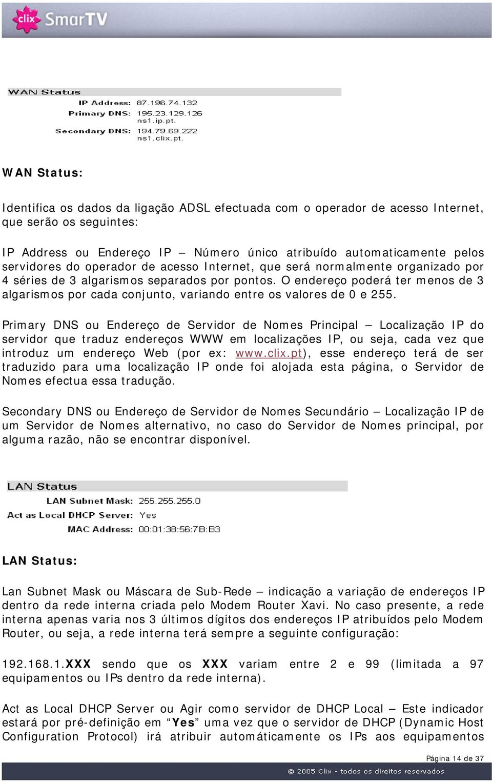 O endereço poderá ter menos de 3 algarismos por cada conjunto, variando entre os valores de 0 e 255.