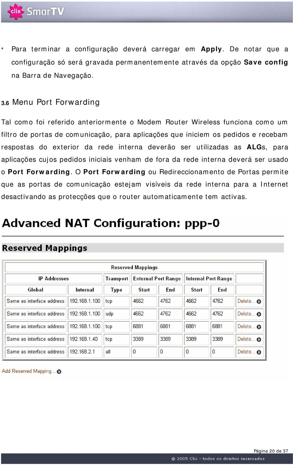 respostas do exterior da rede interna deverão ser utilizadas as ALGs, para aplicações cujos pedidos iniciais venham de fora da rede interna deverá ser usado o Port Forwarding.