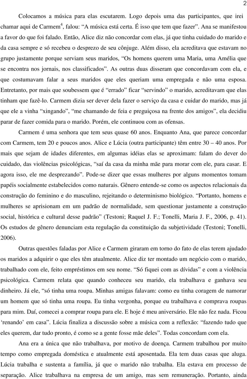 Além disso, ela acreditava que estavam no grupo justamente porque serviam seus maridos, Os homens querem uma Maria, uma Amélia que se encontra nos jornais, nos classificados.