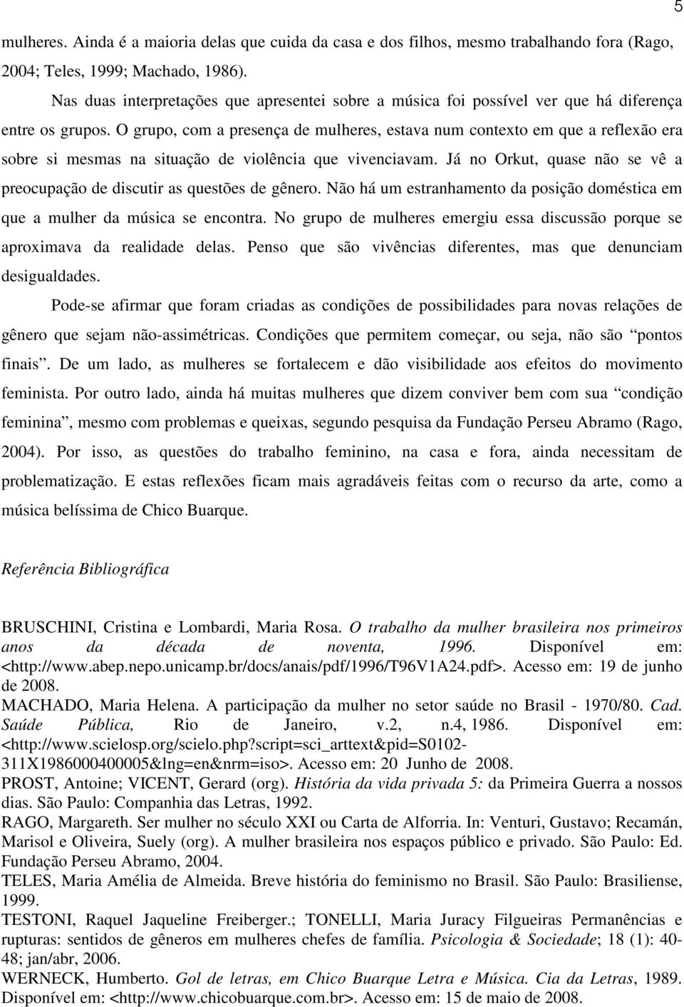 O grupo, com a presença de mulheres, estava num contexto em que a reflexão era sobre si mesmas na situação de violência que vivenciavam.