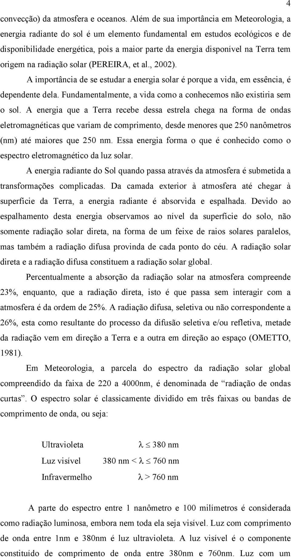 tem origem na radiação solar (PEREIRA, et al., 2002). A importância de se estudar a energia solar é porque a vida, em essência, é dependente dela.