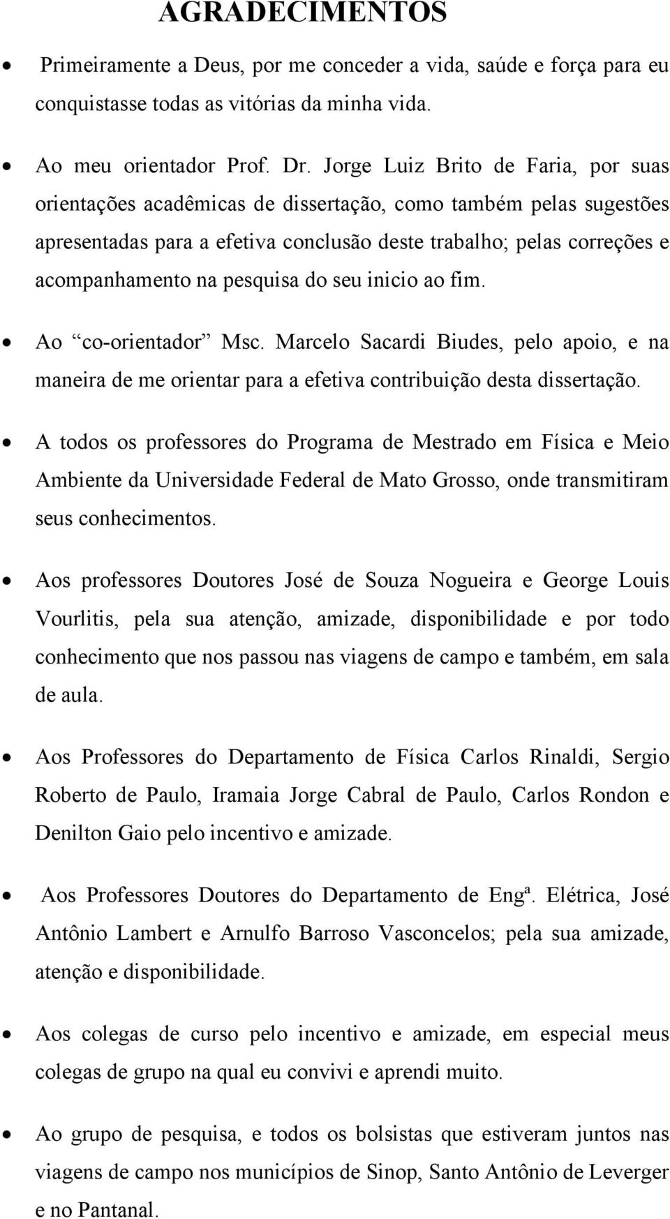 pesquisa do seu inicio ao fim. Ao co-orientador Msc. Marcelo Sacardi Biudes, pelo apoio, e na maneira de me orientar para a efetiva contribuição desta dissertação.