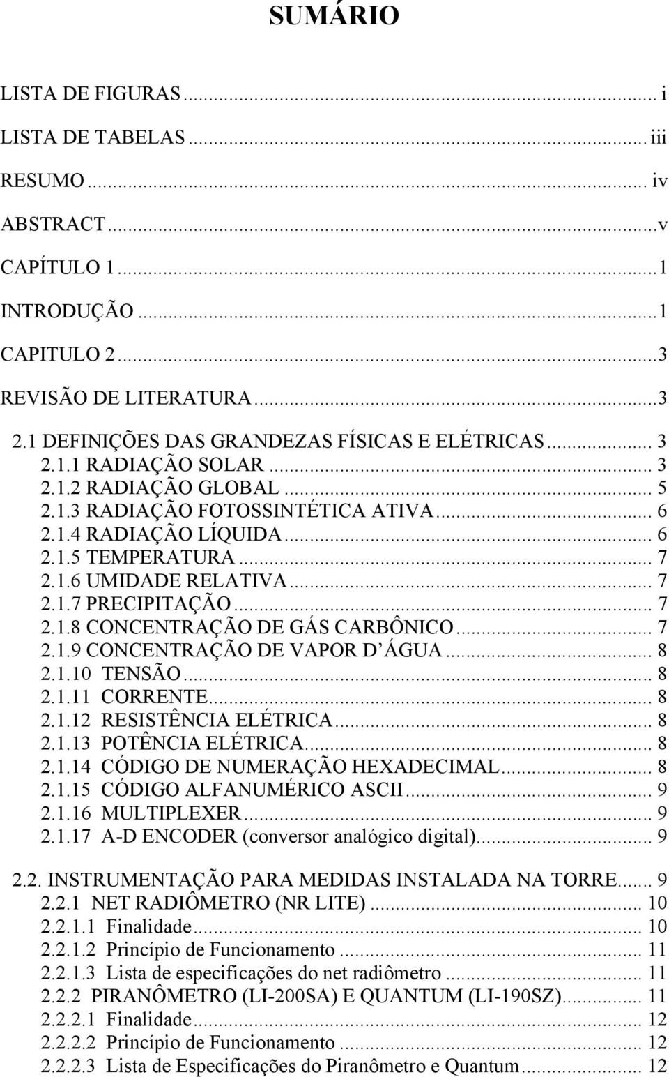 .. 7 2.1.8 CONCENTRAÇÃO DE GÁS CARBÔNICO... 7 2.1.9 CONCENTRAÇÃO DE VAPOR D ÁGUA... 8 2.1.10 TENSÃO... 8 2.1.11 CORRENTE... 8 2.1.12 RESISTÊNCIA ELÉTRICA... 8 2.1.13 POTÊNCIA ELÉTRICA... 8 2.1.14 CÓDIGO DE NUMERAÇÃO HEXADECIMAL.