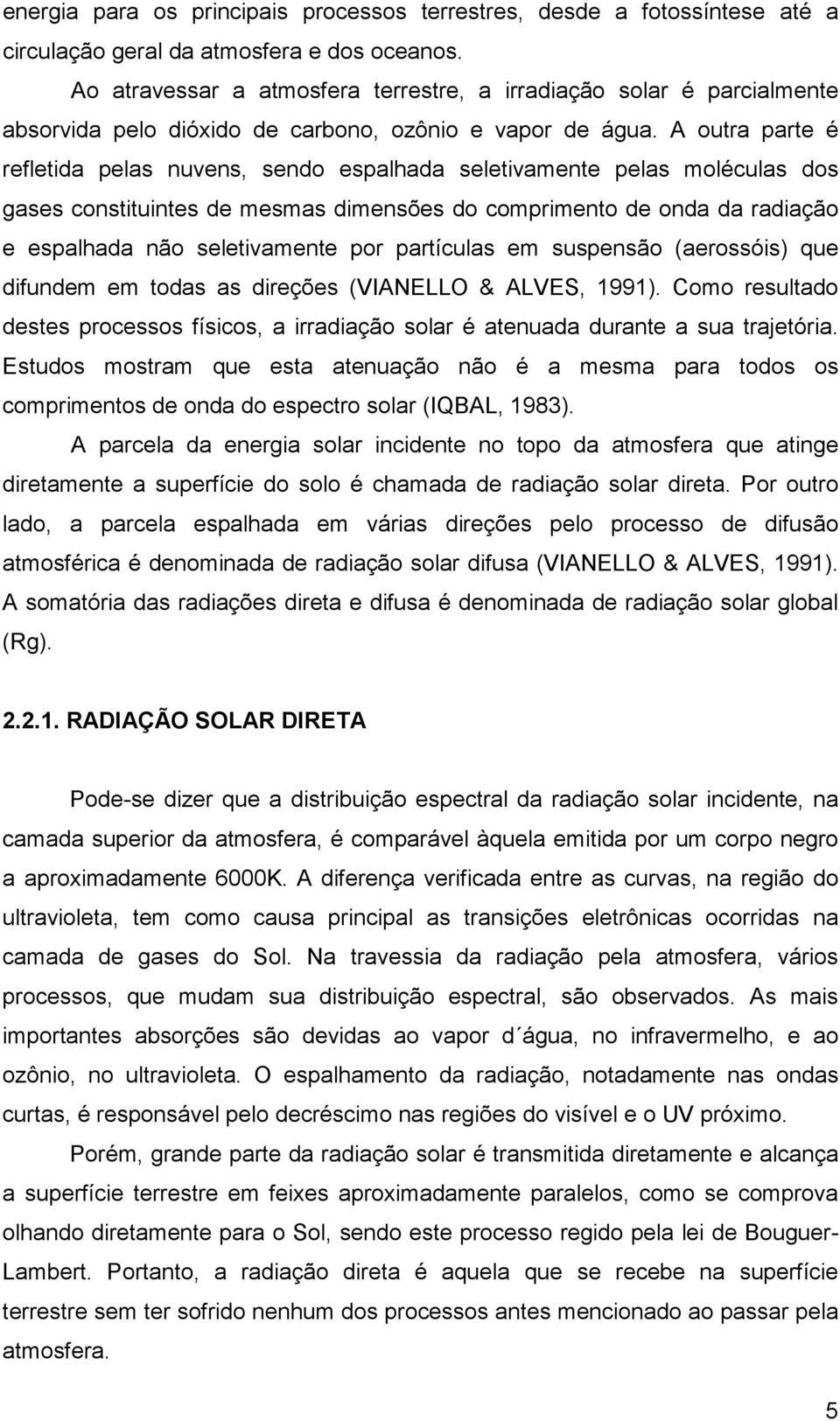 A outra parte é refletida pelas nuvens, sendo espalhada seletivamente pelas moléculas dos gases constituintes de mesmas dimensões do comprimento de onda da radiação e espalhada não seletivamente por