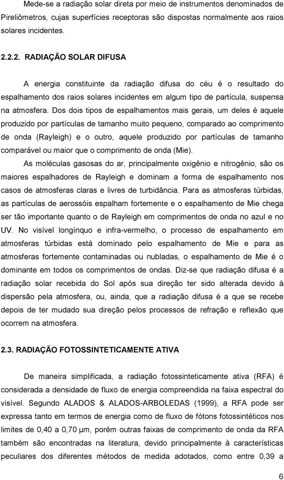 Dos dois tipos de espalhamentos mais gerais, um deles é aquele produzido por partículas de tamanho muito pequeno, comparado ao comprimento de onda (Rayleigh) e o outro, aquele produzido por