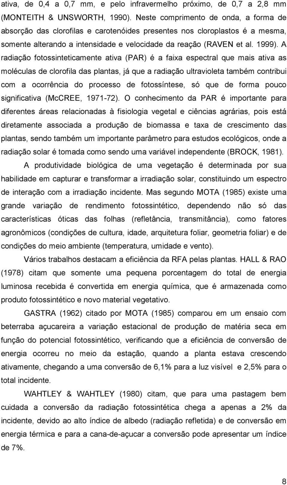 A radiação fotossinteticamente ativa (PAR) é a faixa espectral que mais ativa as moléculas de clorofila das plantas, já que a radiação ultravioleta também contribui com a ocorrência do processo de