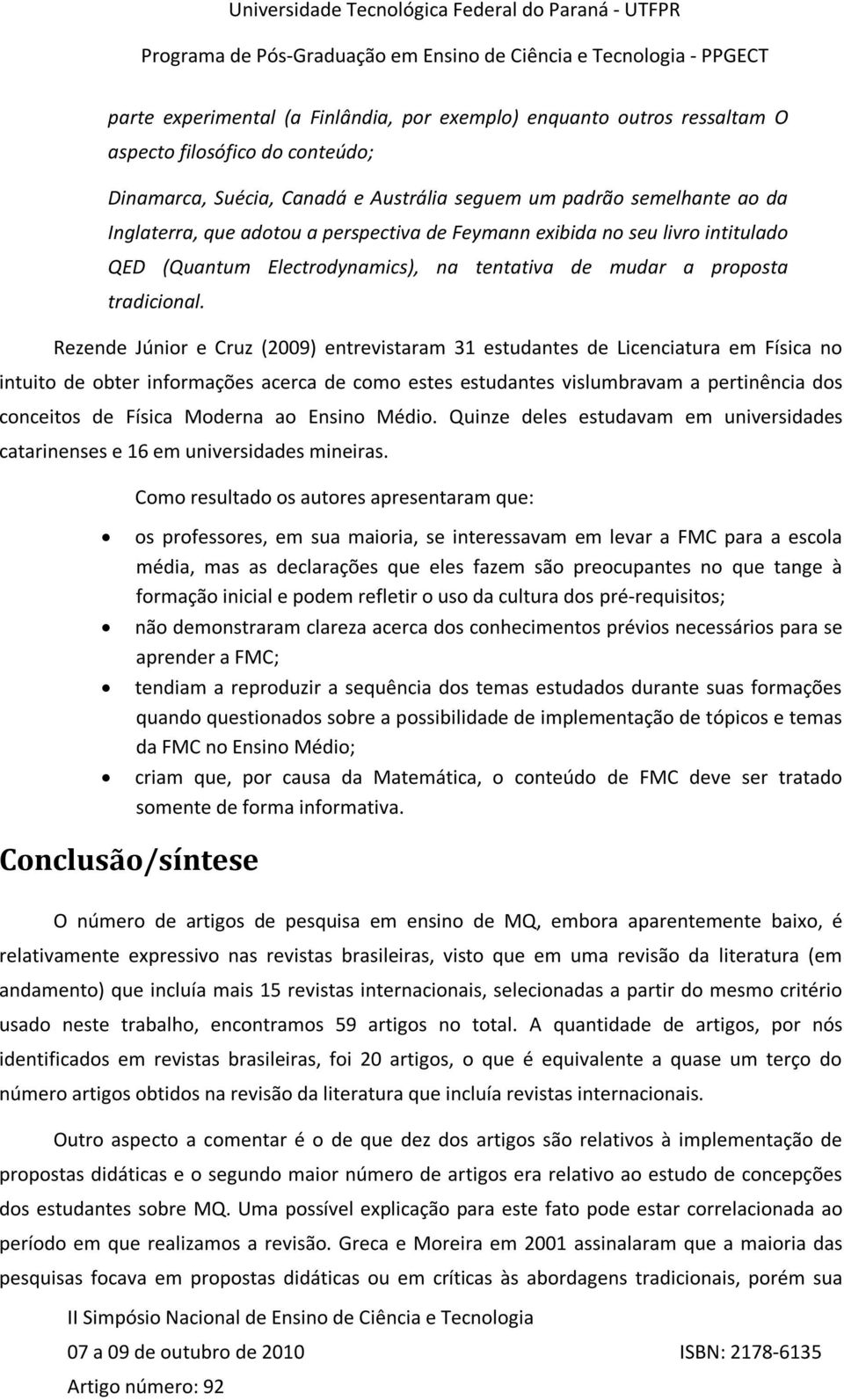 Rezende Júnior e Cruz (2009) entrevistaram 31 estudantes de Licenciatura em Física no intuito de obter informações acerca de como estes estudantes vislumbravam a pertinência dos conceitos de Física