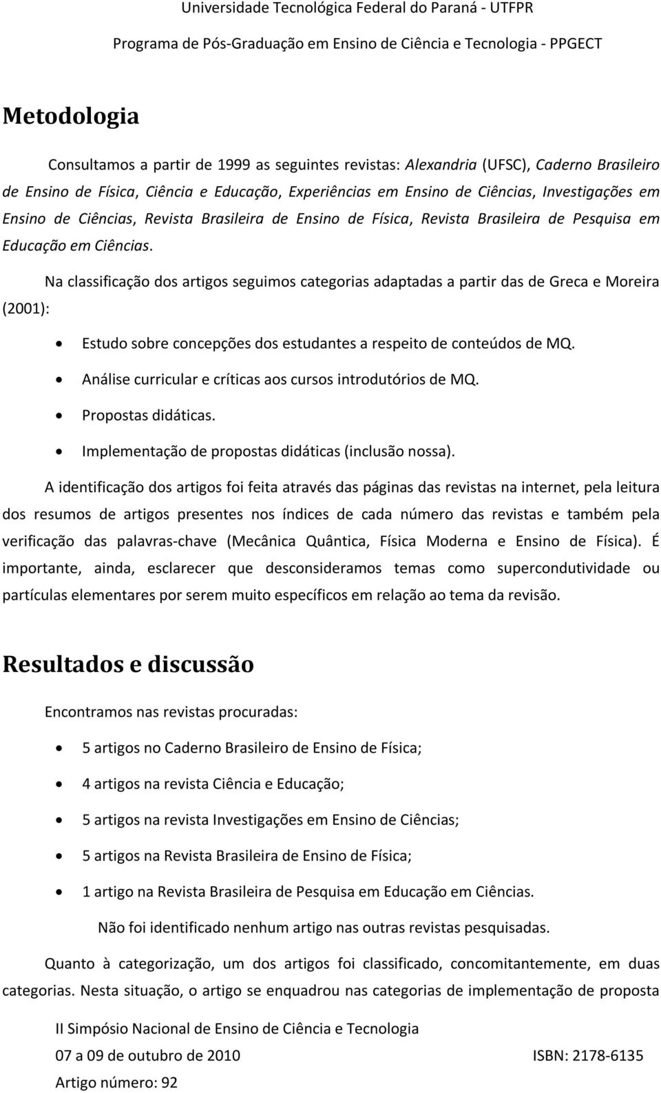 Na classificação dos artigos seguimos categorias adaptadas a partir das de Greca e Moreira (2001): Estudo sobre concepções dos estudantes a respeito de conteúdos de MQ.