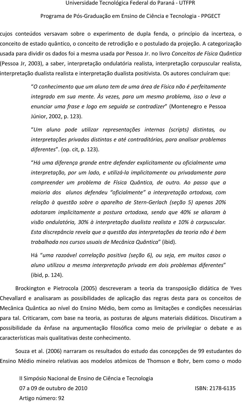 no livro Conceitos de Física Quântica (Pessoa Jr, 2003), a saber, interpretação ondulatória realista, interpretação corpuscular realista, interpretação dualista realista e interpretação dualista