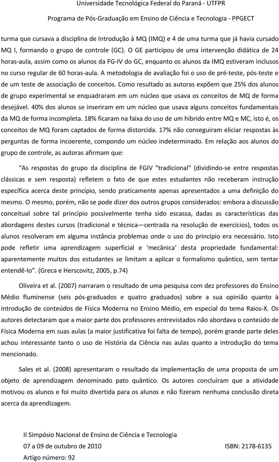 A metodologia de avaliação foi o uso de pré-teste, pós-teste e de um teste de associação de conceitos.