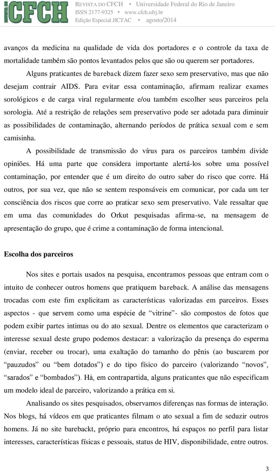 Para evitar essa contaminação, afirmam realizar exames sorológicos e de carga viral regularmente e/ou também escolher seus parceiros pela sorologia.