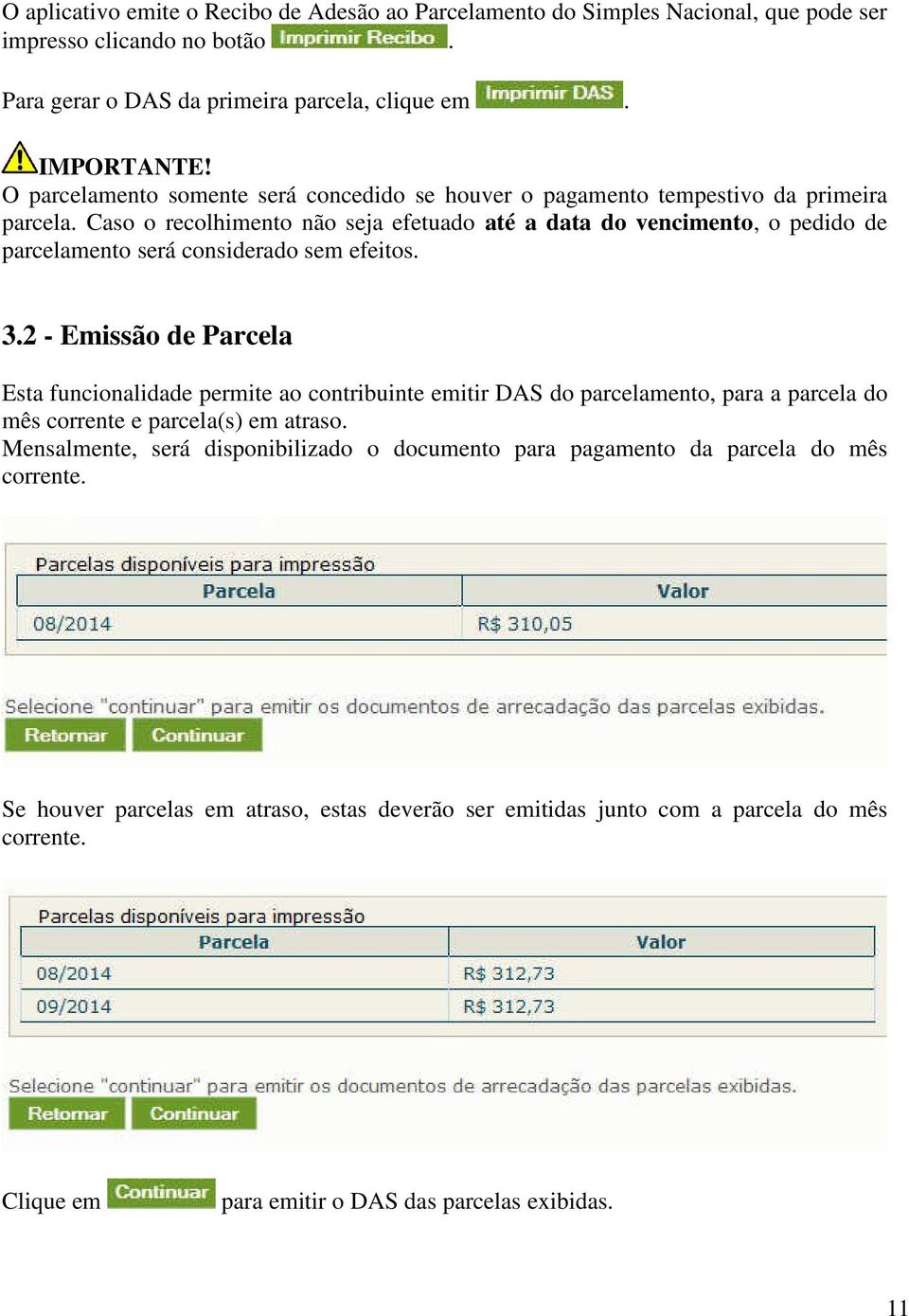 Caso o recolhimento não seja efetuado até a data do vencimento, o pedido de parcelamento será considerado sem efeitos. 3.