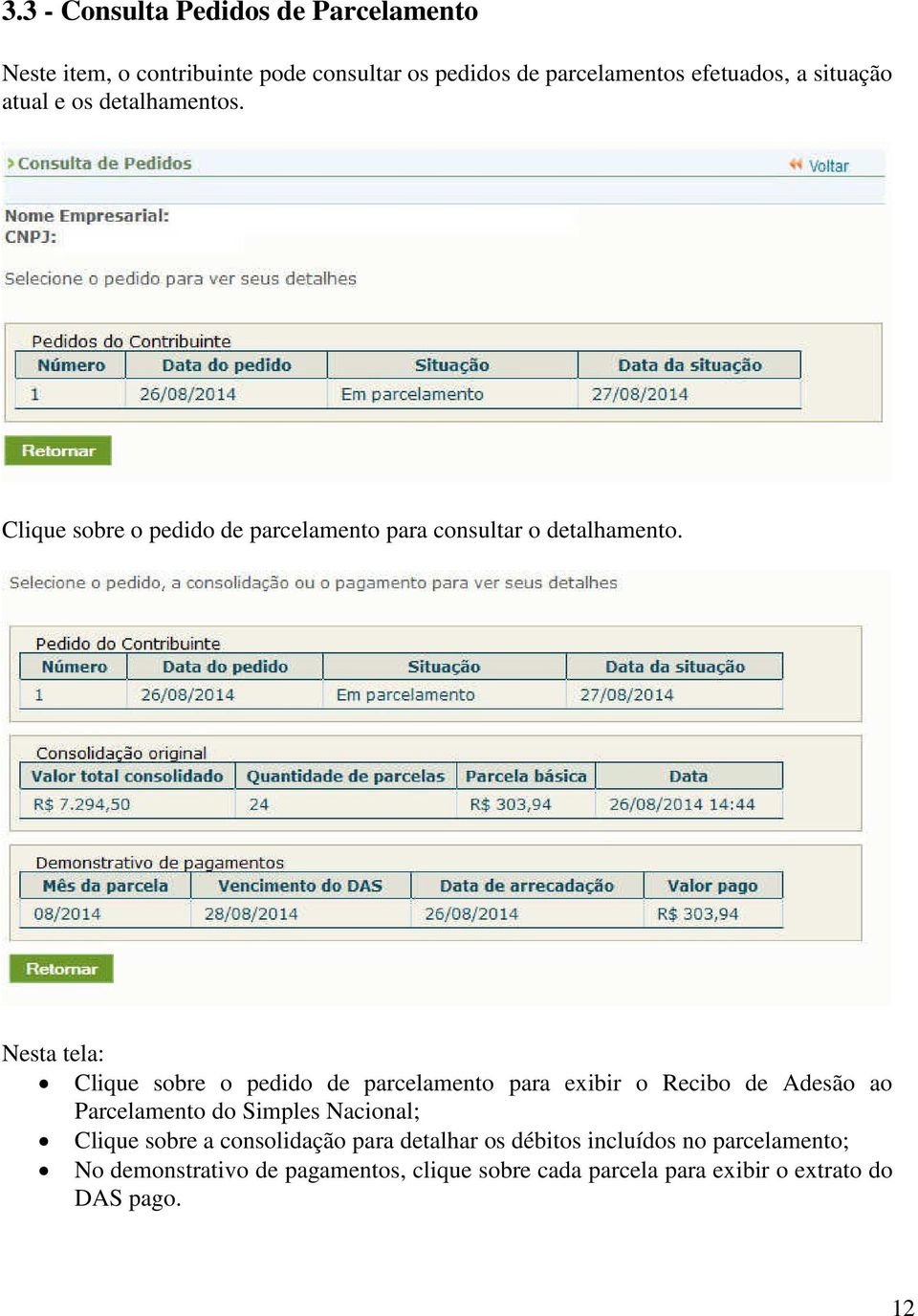 Nesta tela: Clique sobre o pedido de parcelamento para exibir o Recibo de Adesão ao Parcelamento do Simples Nacional; Clique