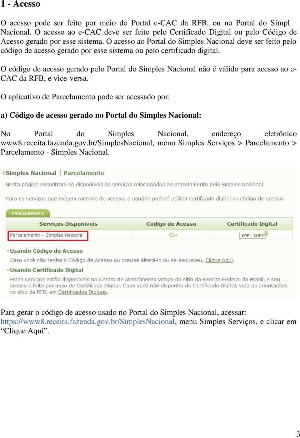 O acesso ao Portal do Simples Nacional deve ser feito pelo código de acesso gerado por esse sistema ou pelo certificado digital.