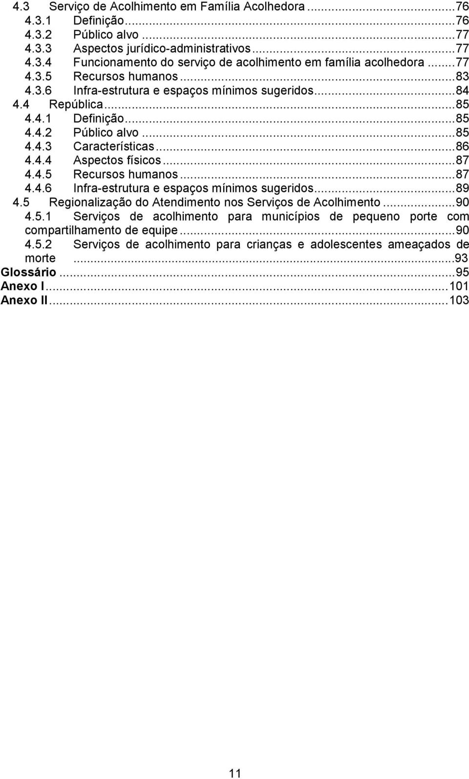 ..87 4.4.5 Recursos humanos...87 4.4.6 Infra-estrutura e espaços mínimos sugeridos...89 4.5 Regionalização do Atendimento nos Serviços de Acolhimento...90 4.5.1 Serviços de acolhimento para municípios de pequeno porte com compartilhamento de equipe.