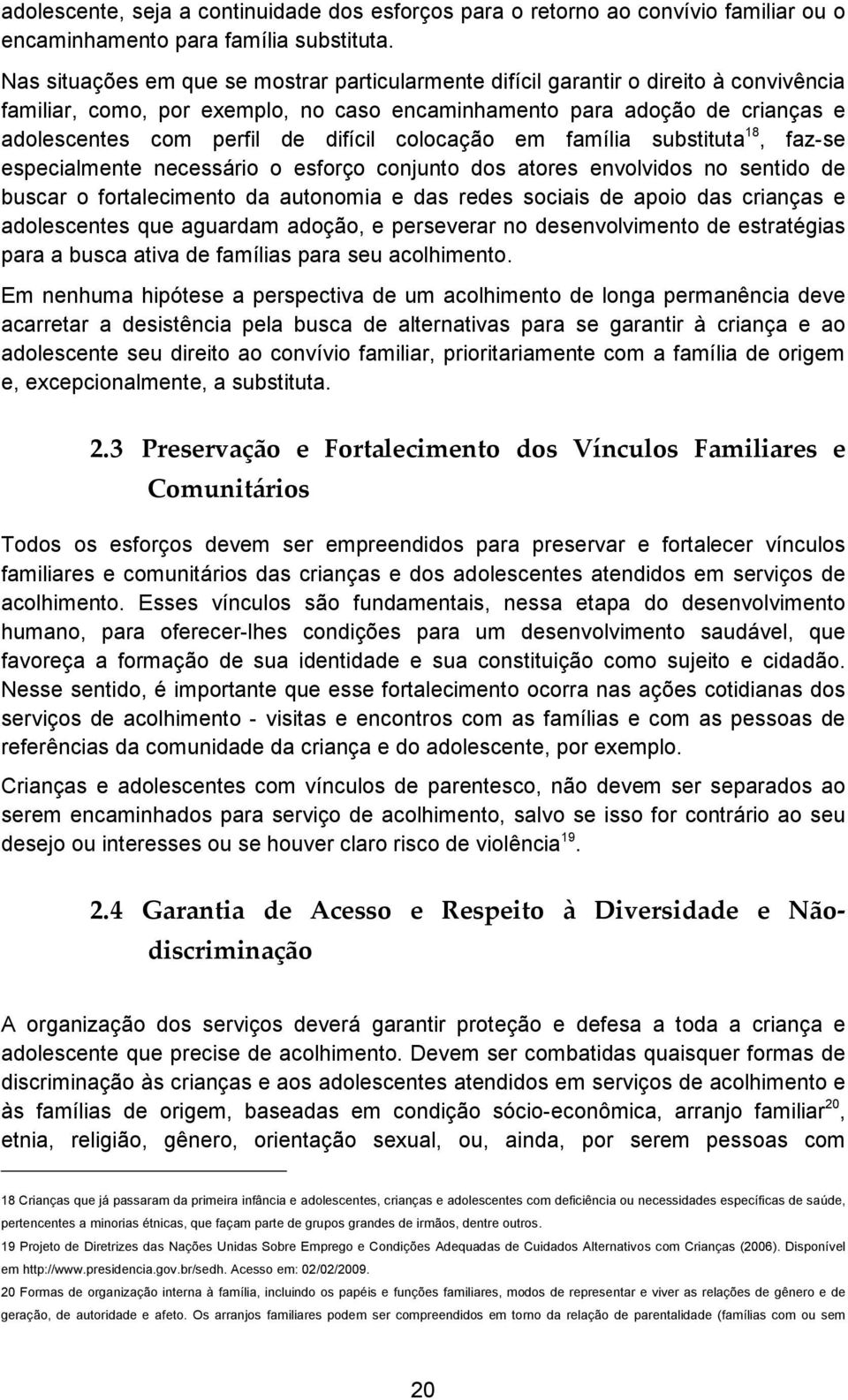 difícil colocação em família substituta 18, faz-se especialmente necessário o esforço conjunto dos atores envolvidos no sentido de buscar o fortalecimento da autonomia e das redes sociais de apoio