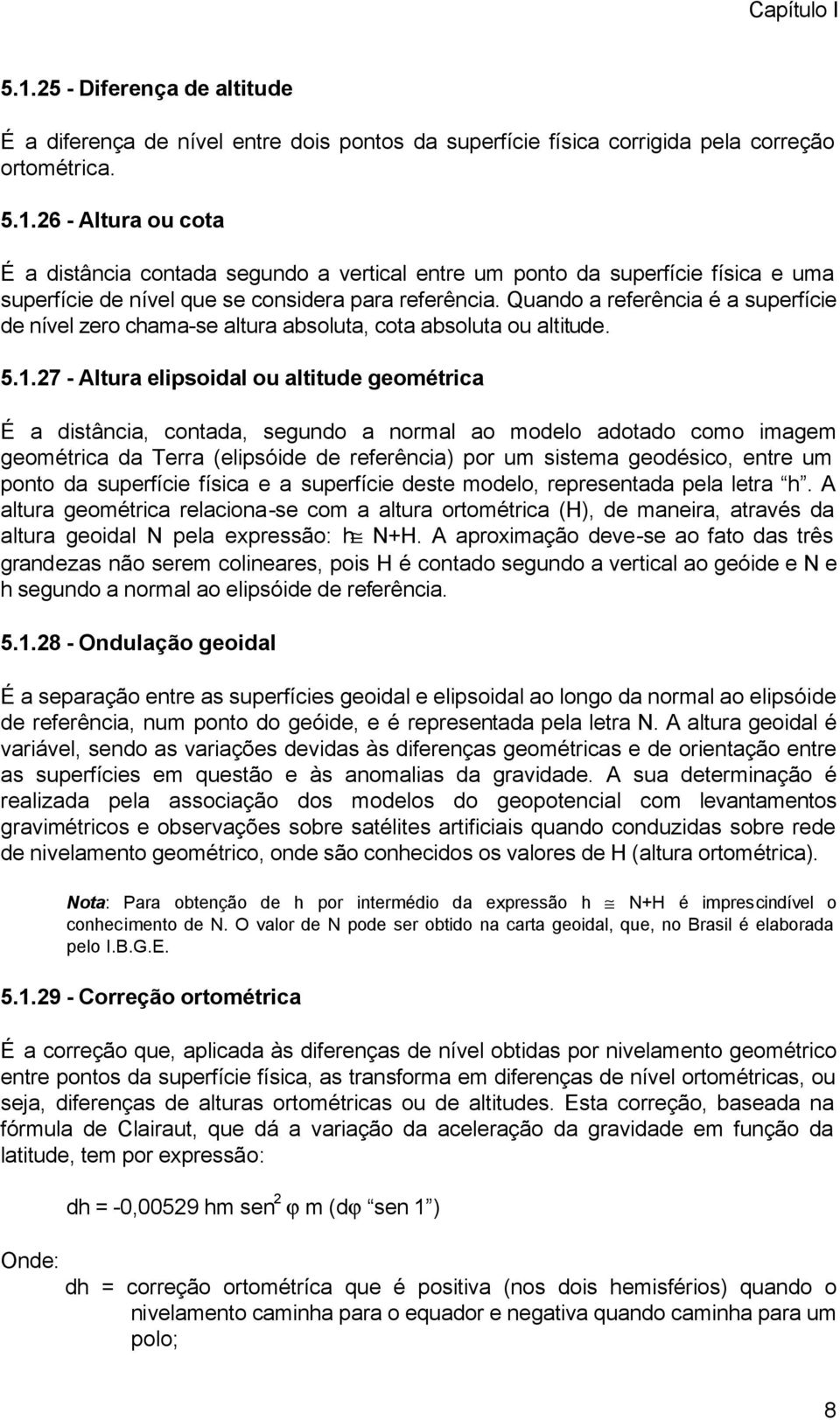 27 - Altura elipsoidal ou altitude geométrica É a distância, contada, segundo a normal ao modelo adotado como imagem geométrica da Terra (elipsóide de referência) por um sistema geodésico, entre um