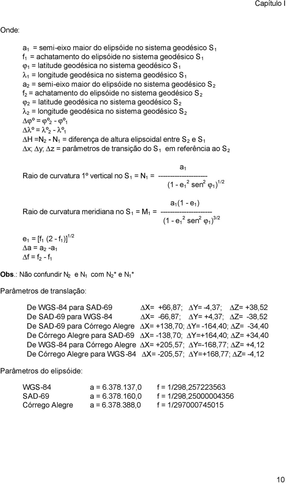 2 λ 2 = longitude geodésica no sistema geodésico S 2 ϕº = ϕº 2 - ϕº 1 λº = λº 2 - λº 1 H =N 2 - N 1 = diferença de altura elipsoidal entre S 2 e S 1 x; y; z = parâmetros de transição do S 1 em