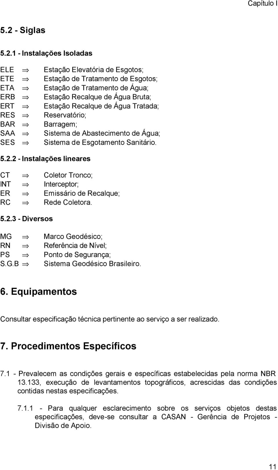 1 - Instalações Isoladas ELE ETE ETA ERB ERT RES BAR SAA SES Estação Elevatória de Esgotos; Estação de Tratamento de Esgotos; Estação de Tratamento de Água; Estação Recalque de Água Bruta; Estação