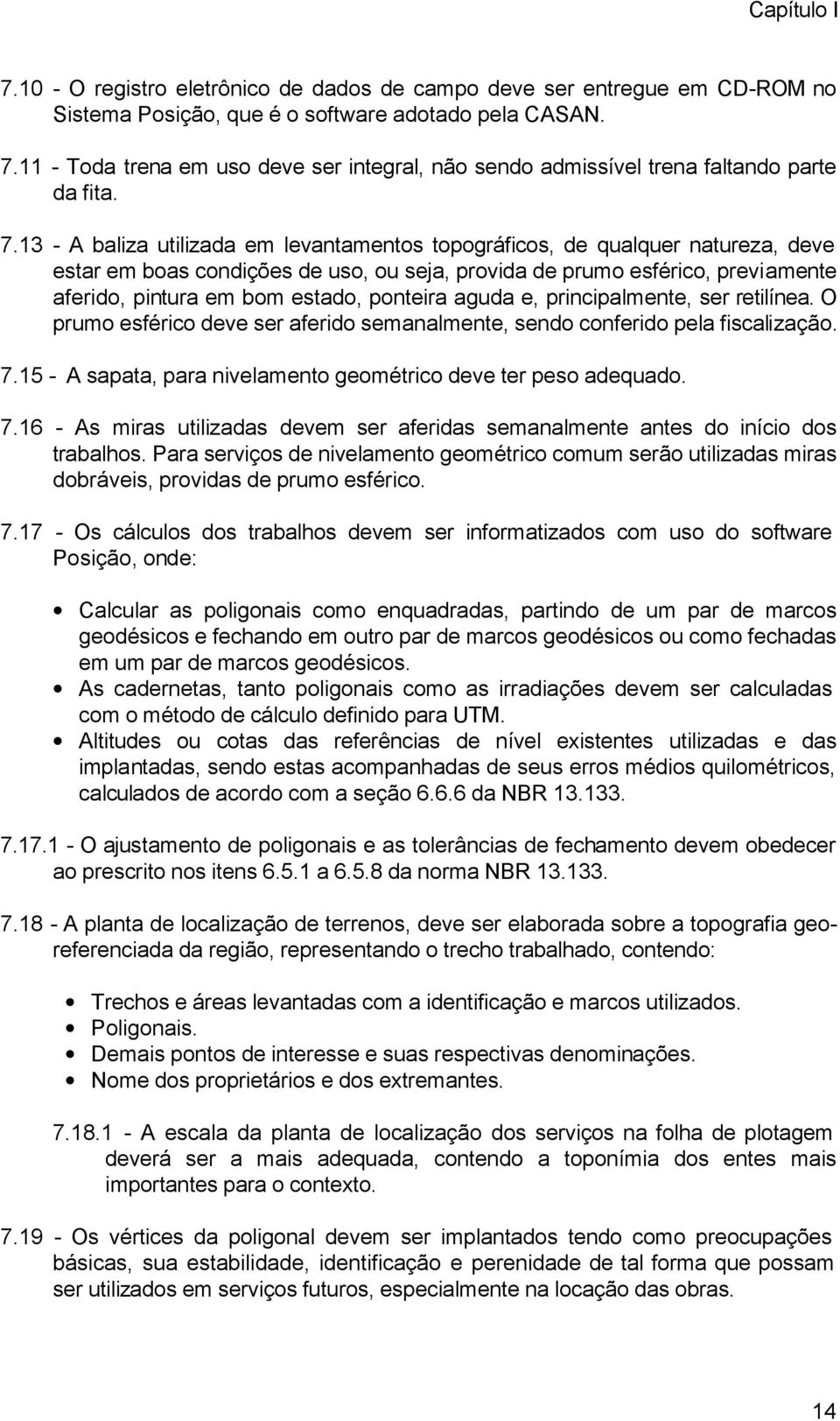 ponteira aguda e, principalmente, ser retilínea. O prumo esférico deve ser aferido semanalmente, sendo conferido pela fiscalização. 7.15 - A sapata, para nivelamento geométrico deve ter peso adequado.