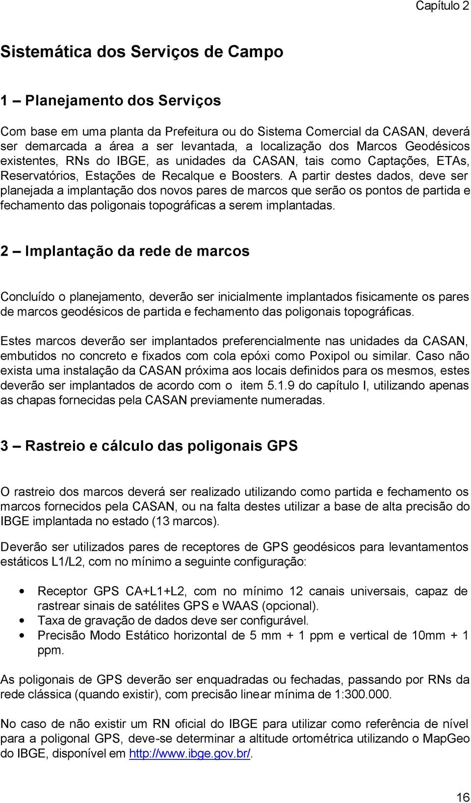 A partir destes dados, deve ser planejada a implantação dos novos pares de marcos que serão os pontos de partida e fechamento das poligonais topográficas a serem implantadas.