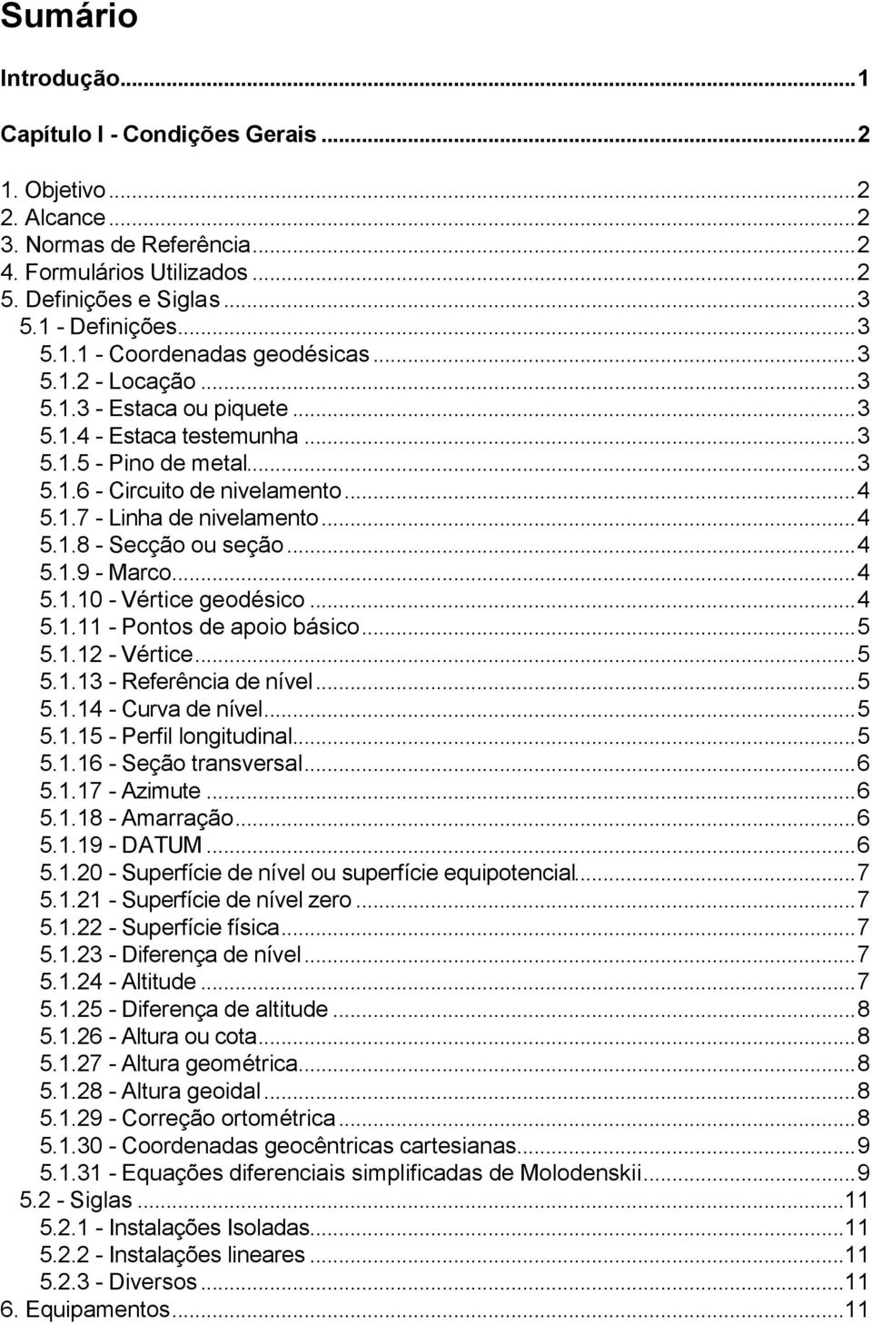 ..4 5.1.9 - Marco...4 5.1.10 - Vértice geodésico...4 5.1.11 - Pontos de apoio básico...5 5.1.12 - Vértice...5 5.1.13 - Referência de nível...5 5.1.14 - Curva de nível...5 5.1.15 - Perfil longitudinal.