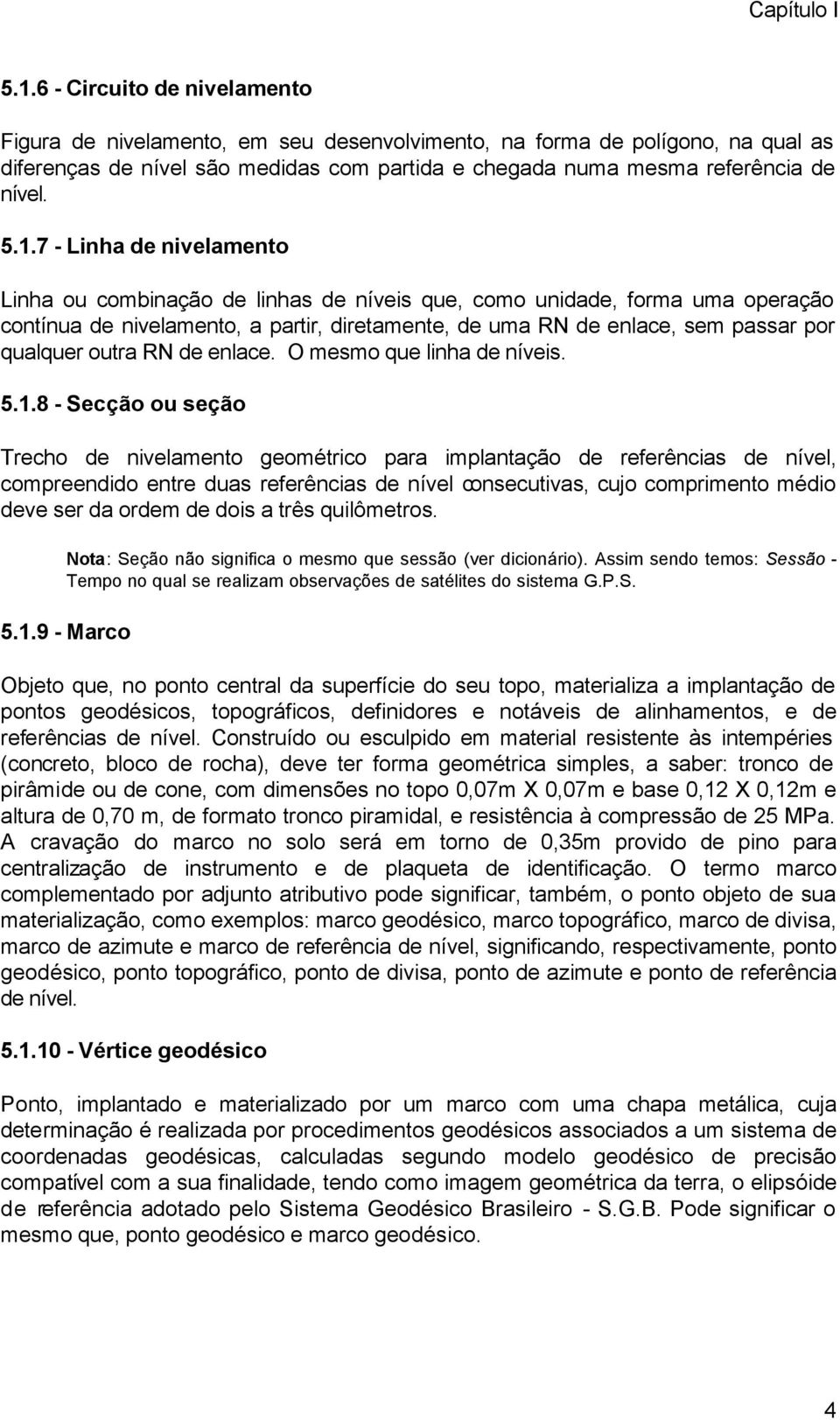 7 - Linha de nivelamento Linha ou combinação de linhas de níveis que, como unidade, forma uma operação contínua de nivelamento, a partir, diretamente, de uma RN de enlace, sem passar por qualquer