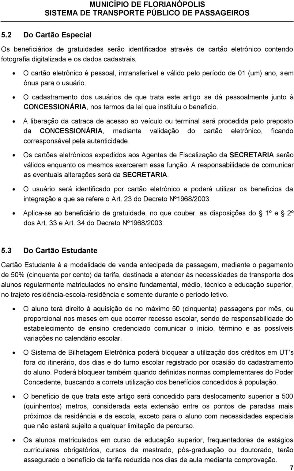 O cadastramento dos usuários de que trata este artigo se dá pessoalmente junto à CONCESSIONÁRIA, nos termos da lei que instituiu o beneficio.