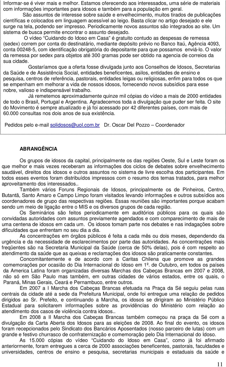 Basta clicar no artigo desejado e ele surge na tela, podendo ser impresso. Periodicamente novos assuntos são integrados ao site. Um sistema de busca permite encontrar o assunto desejado.