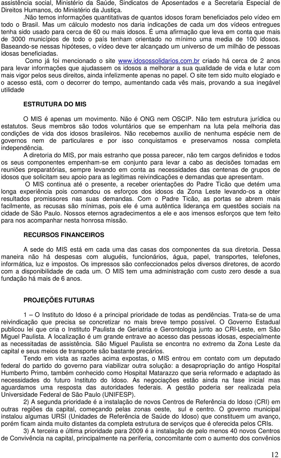 Mas um cálculo modesto nos daria indicações de cada um dos vídeos entregues tenha sido usado para cerca de 60 ou mais idosos.