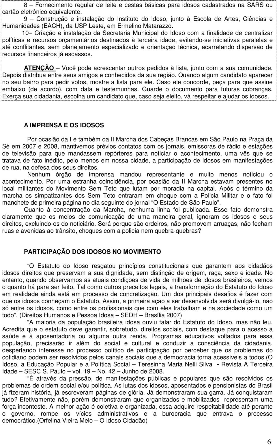 10 Criação e instalação da Secretaria Municipal do Idoso com a finalidade de centralizar políticas e recursos orçamentários destinados à terceira idade, evitando-se iniciativas paralelas e até