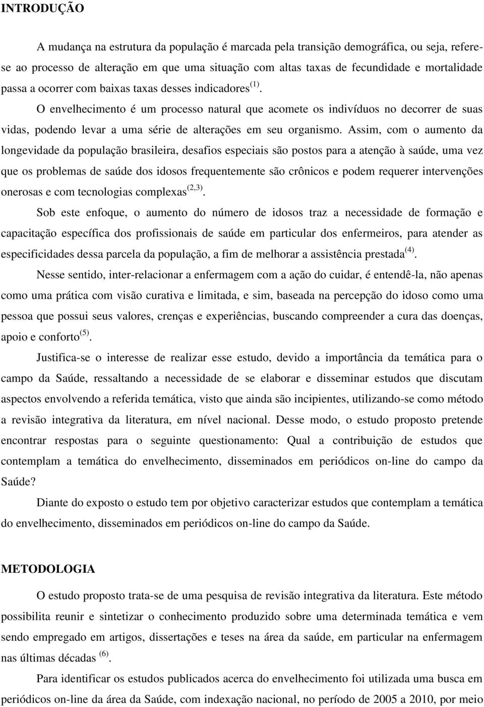 Assim, com o aumento da longevidade da população brasileira, desafios especiais são postos para a atenção à saúde, uma vez que os problemas de saúde dos idosos frequentemente são crônicos e podem