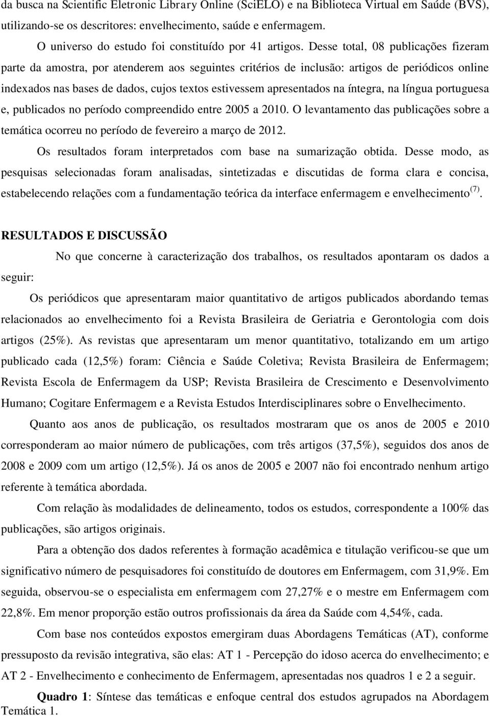 Desse total, 08 publicações fizeram parte da amostra, por atenderem aos seguintes critérios de inclusão: artigos de periódicos online indexados nas bases de dados, cujos textos estivessem