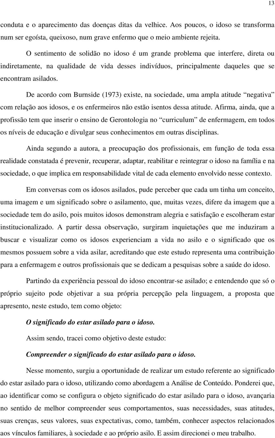 De acordo com Burnside (1973) existe, na sociedade, uma ampla atitude negativa com relação aos idosos, e os enfermeiros não estão isentos dessa atitude.