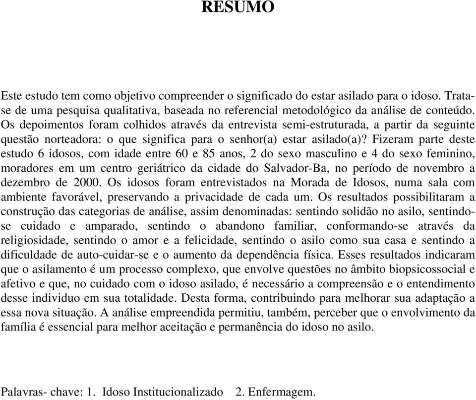 Fizeram parte deste estudo 6 idosos, com idade entre 60 e 85 anos, 2 do sexo masculino e 4 do sexo feminino, moradores em um centro geriátrico da cidade do Salvador-Ba, no período de novembro a