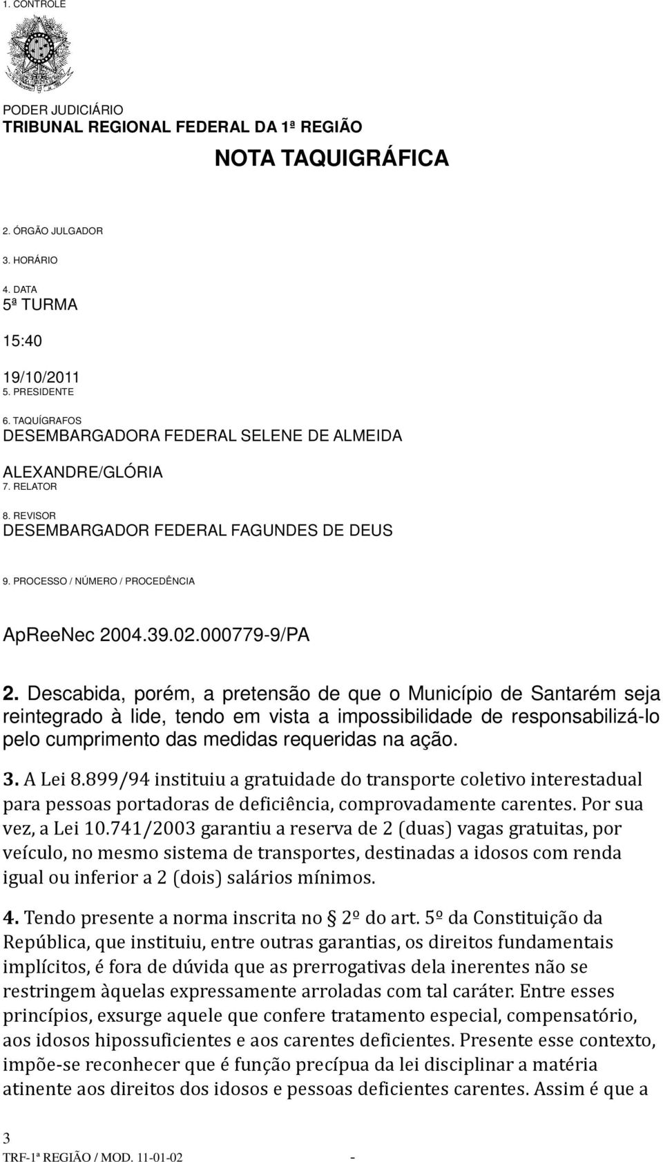 741/2003 garantiu a reserva de 2 (duas) vagas gratuitas, por veículo, no mesmo sistema de transportes, destinadas a idosos com renda igual ou inferior a 2 (dois) salários mínimos. 4.