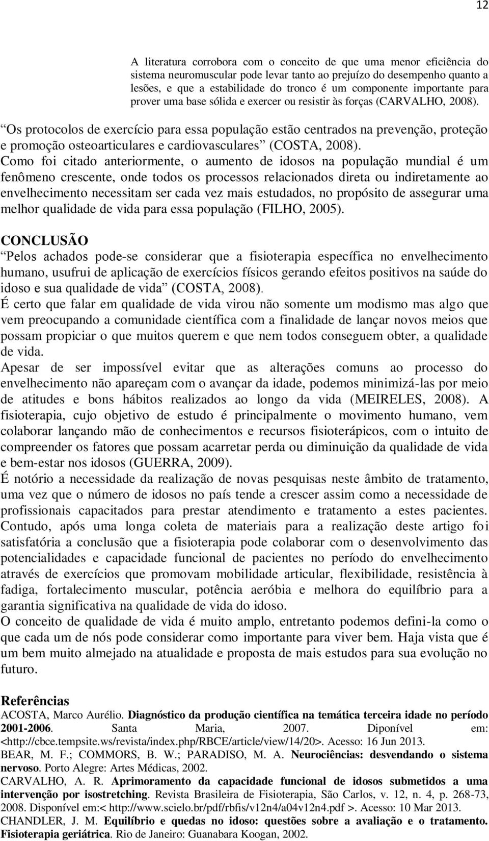 Os protocolos de exercício para essa população estão centrados na prevenção, proteção e promoção osteoarticulares e cardiovasculares (COSTA, 2008).