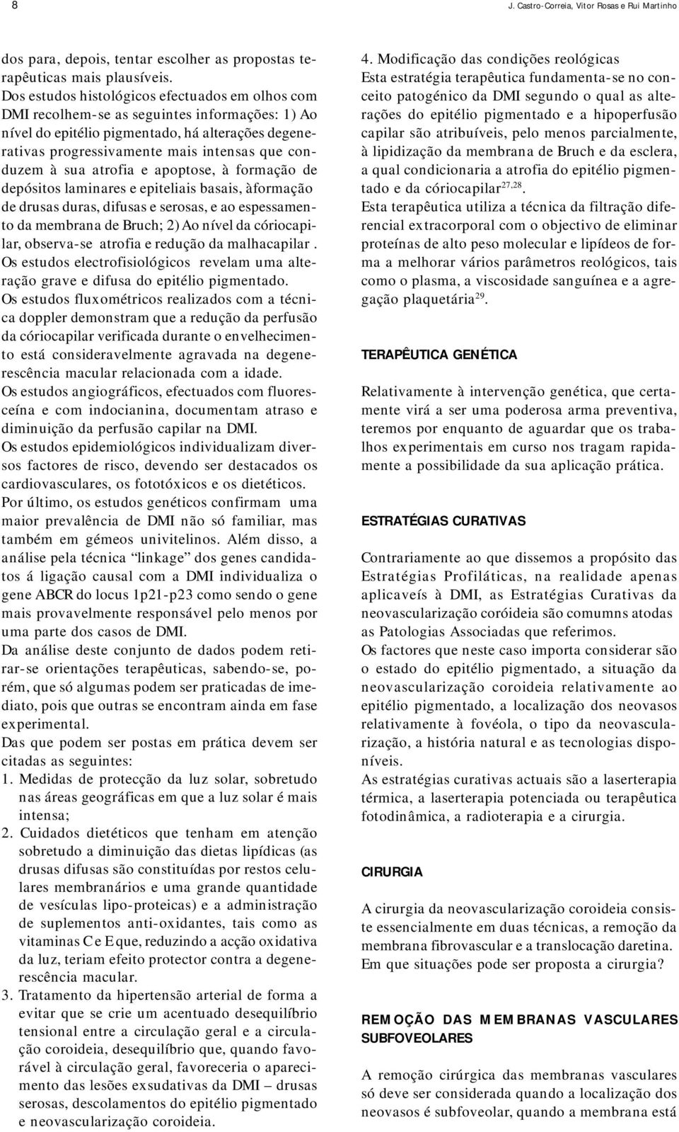 à sua atrofia e apoptose, à formação de depósitos laminares e epiteliais basais, àformação de drusas duras, difusas e serosas, e ao espessamento da membrana de Bruch; 2) Ao nível da córiocapilar,