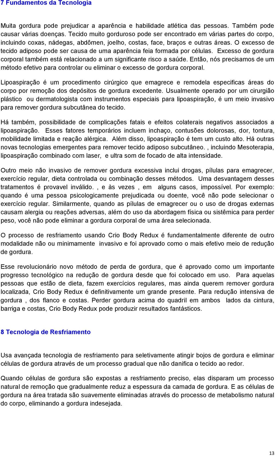 O excesso de tecido adiposo pode ser causa de uma aparência feia formada por células. Excesso de gordura corporal também está relacionado a um significante risco a saúde.