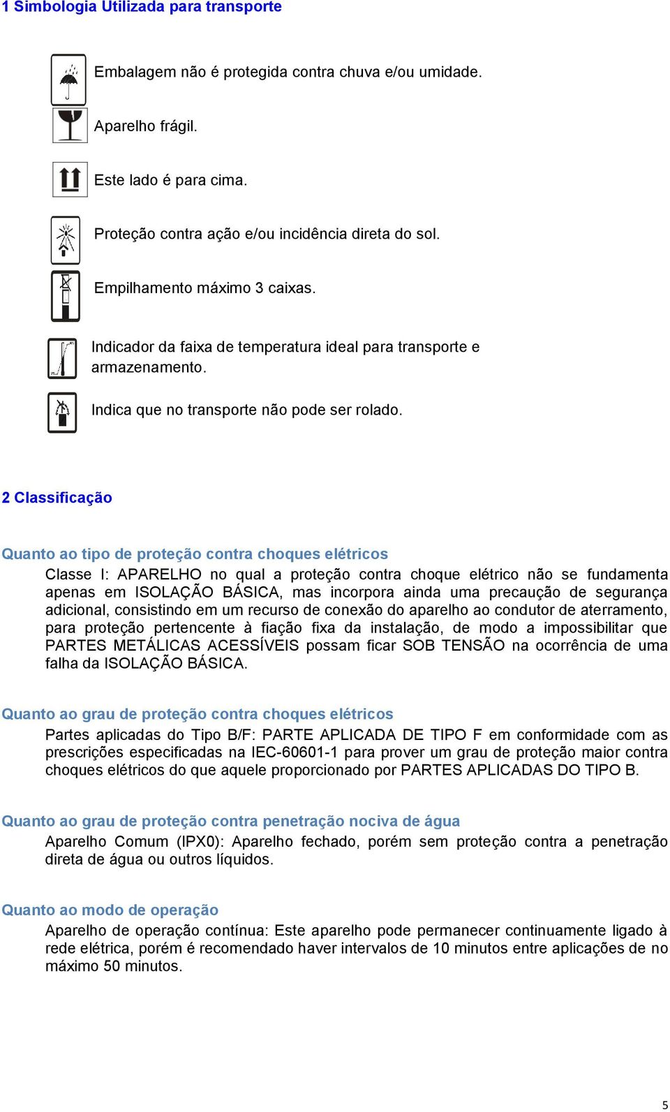 2 Classificação Quanto ao tipo de proteção contra choques elétricos Classe I: APARELHO no qual a proteção contra choque elétrico não se fundamenta apenas em ISOLAÇÃO BÁSICA, mas incorpora ainda uma