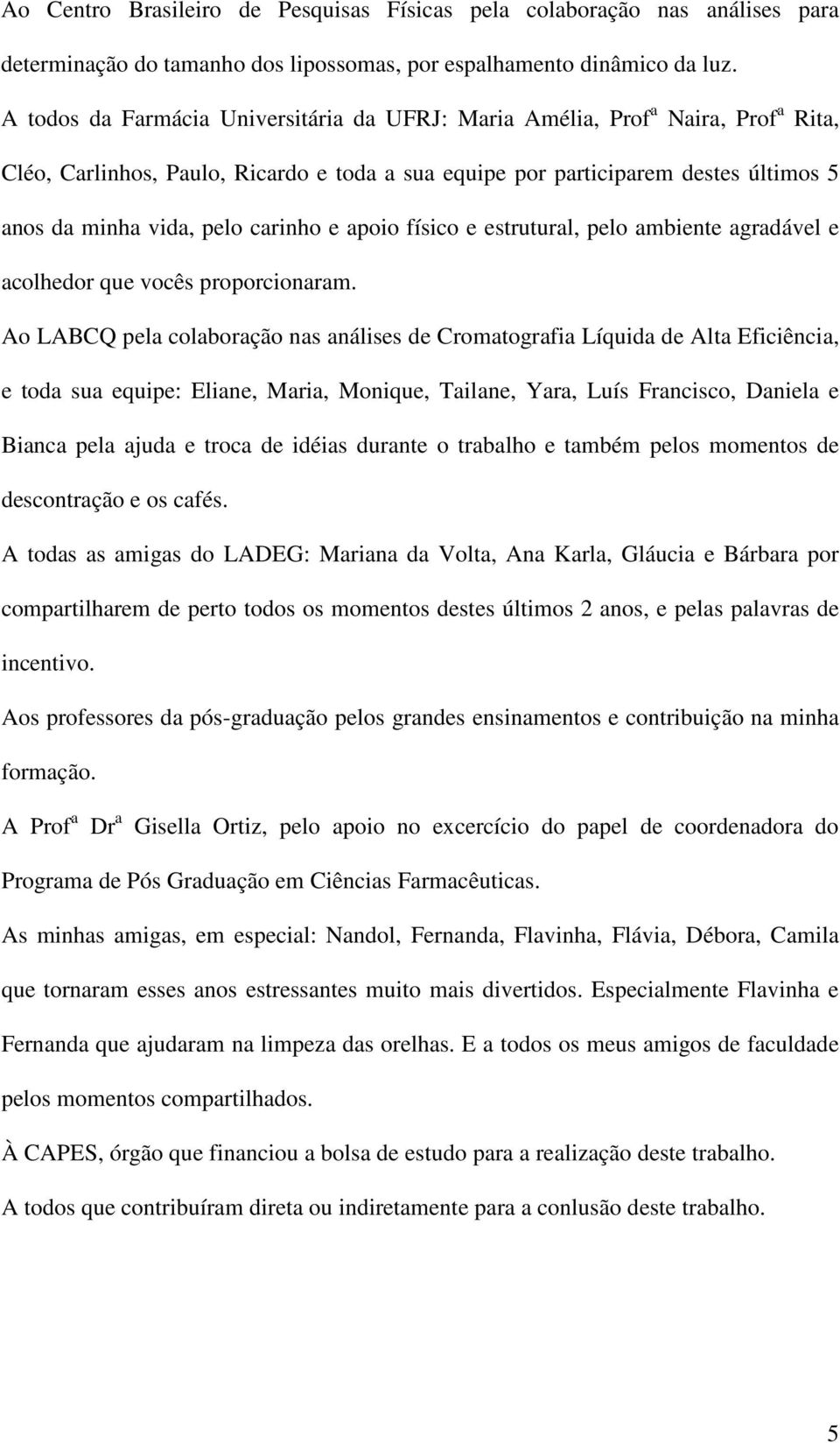 carinho e apoio físico e estrutural, pelo ambiente agradável e acolhedor que vocês proporcionaram.