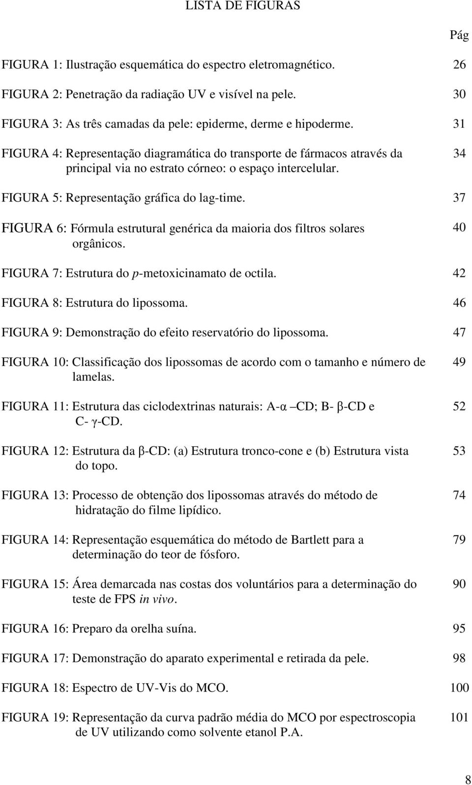 34 FIGURA 5: Representação gráfica do lag-time. 37 FIGURA 6: Fórmula estrutural genérica da maioria dos filtros solares orgânicos. 40 FIGURA 7: Estrutura do p-metoxicinamato de octila.